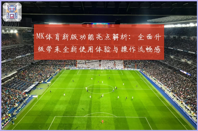 MK体育新版功能亮点解析：全面升级带来全新使用体验与操作流畅感
