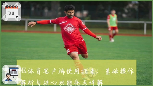 MK体育客户端使用指南：基础操作解析与核心功能亮点详解