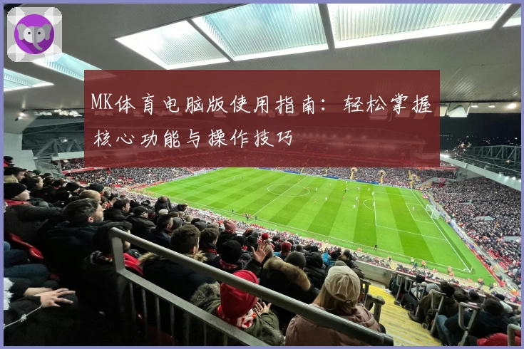 MK体育电脑版使用指南：轻松掌握核心功能与操作技巧