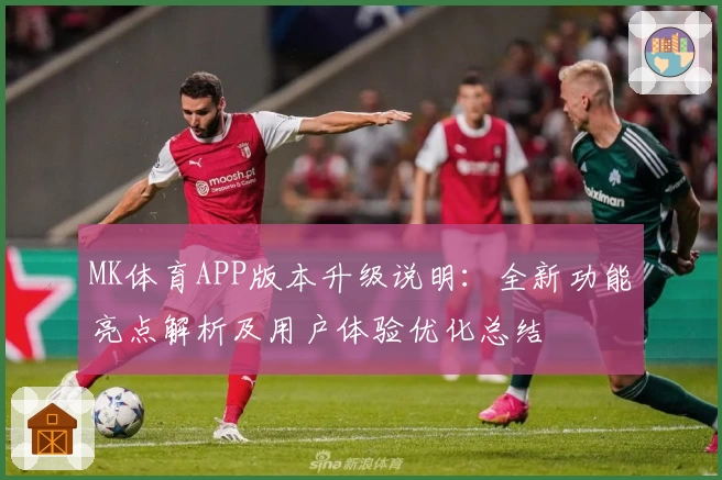 MK体育APP版本升级说明：全新功能亮点解析及用户体验优化总结