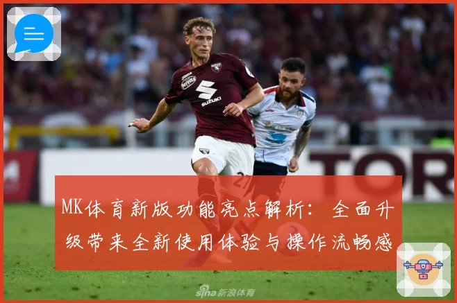MK体育新版功能亮点解析：全面升级带来全新使用体验与操作流畅感