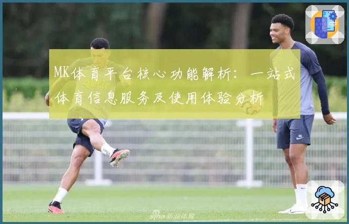 MK体育平台核心功能解析：一站式体育信息服务及使用体验分析