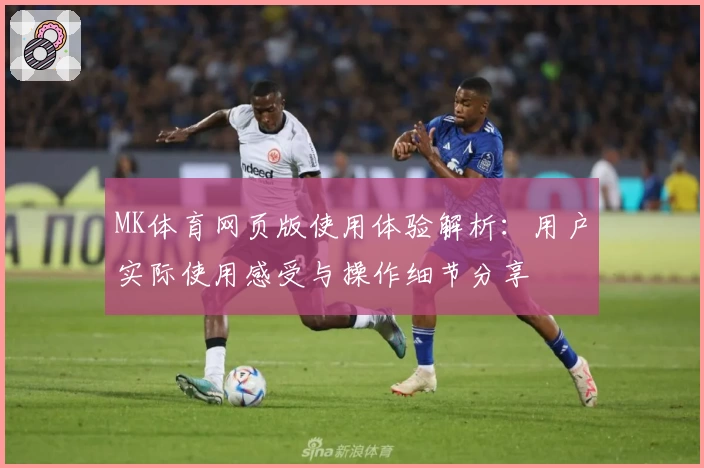 MK体育网页版使用体验解析：用户实际使用感受与操作细节分享