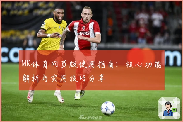 MK体育网页版使用指南：核心功能解析与实用技巧分享