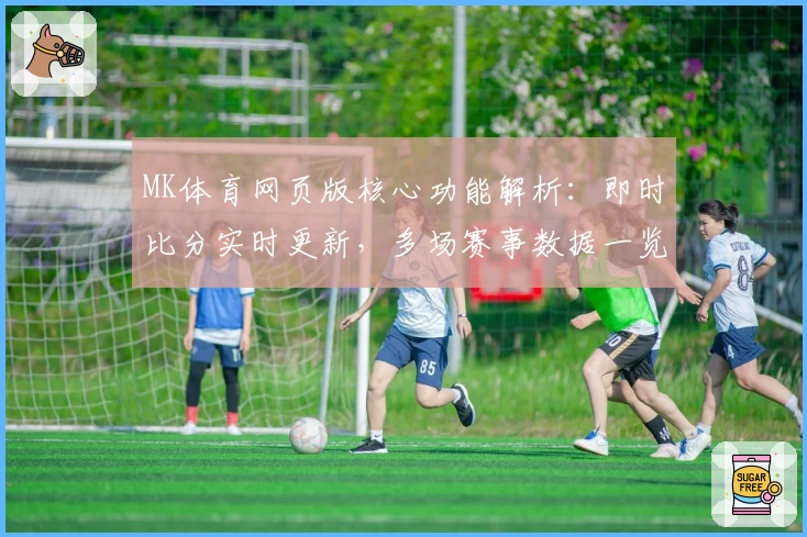 MK体育网页版核心功能解析：即时比分实时更新，多场赛事数据一览轻松掌握