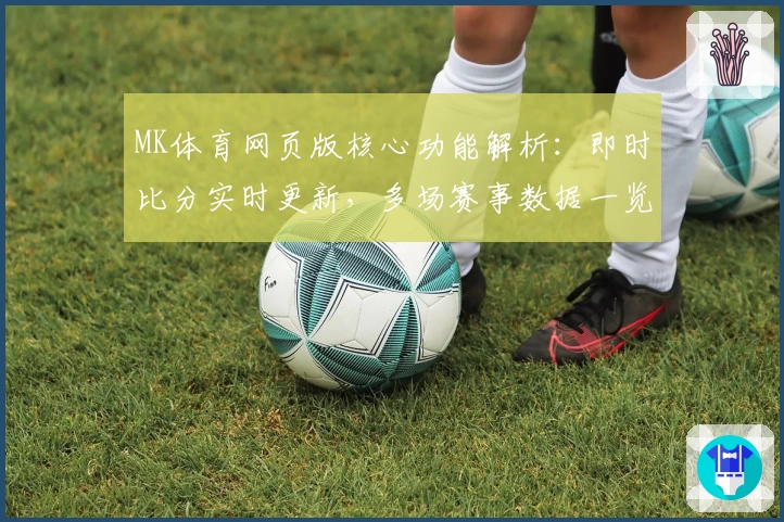 MK体育网页版核心功能解析：即时比分实时更新，多场赛事数据一览轻松掌握