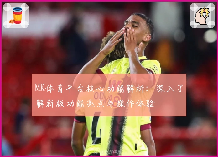 MK体育平台核心功能解析：深入了解新版功能亮点与操作体验