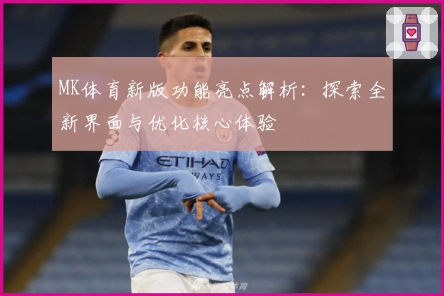 MK体育新版功能亮点解析：探索全新界面与优化核心体验