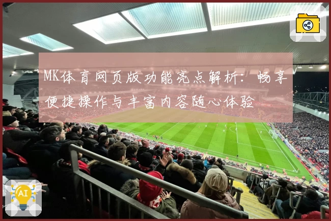MK体育网页版功能亮点解析：畅享便捷操作与丰富内容随心体验