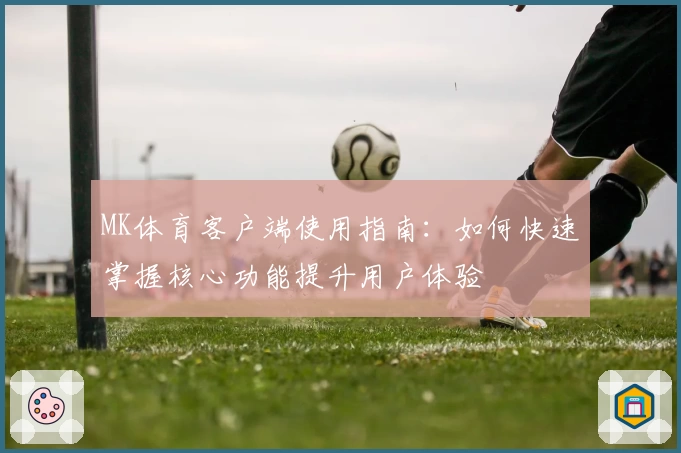 MK体育客户端使用指南：如何快速掌握核心功能提升用户体验
