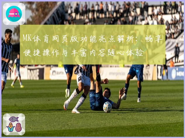 MK体育网页版功能亮点解析：畅享便捷操作与丰富内容随心体验