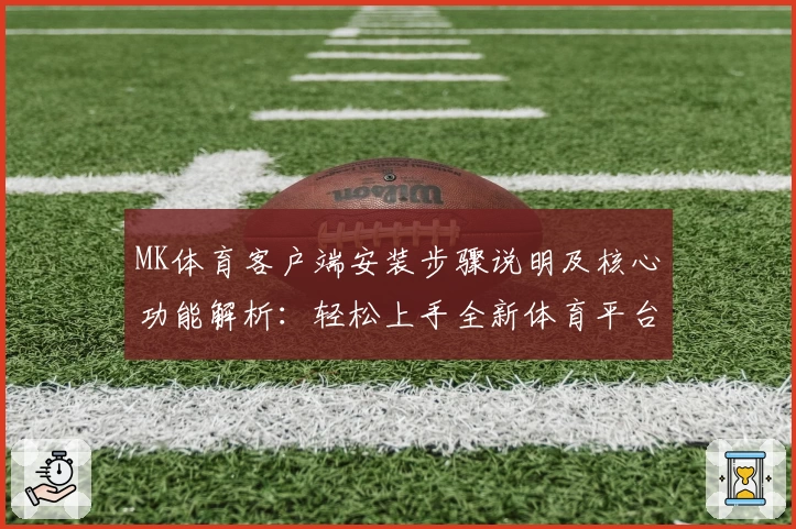 MK体育客户端安装步骤说明及核心功能解析：轻松上手全新体育平台体验